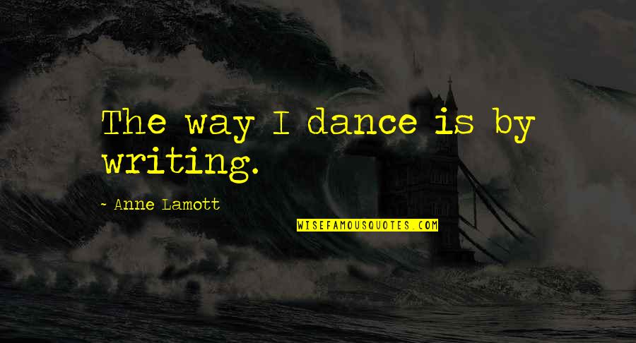 A Truly Great Boss Is Hard To Find Quotes By Anne Lamott: The way I dance is by writing. A Truly Great Boss Is Hard To Find Quotes By Anne Lamott: The way I dance is by writing.