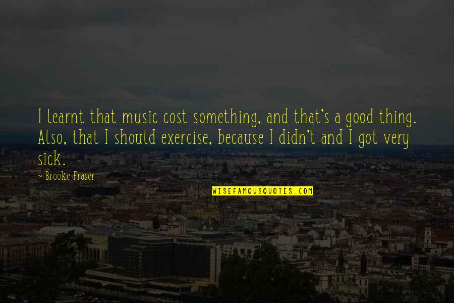 A Truly Strong Person Quotes By Brooke Fraser: I learnt that music cost something, and that's