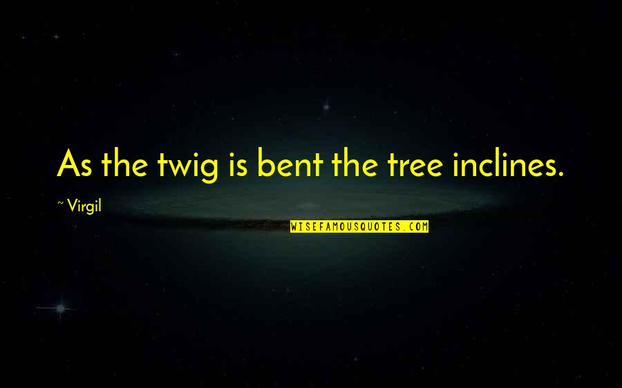 A Truthful Person Quotes By Virgil: As the twig is bent the tree inclines.