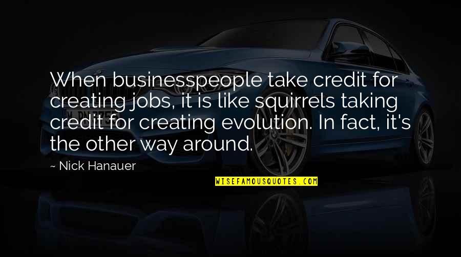 A Tu Lado Quotes By Nick Hanauer: When businesspeople take credit for creating jobs, it A Tu Lado Quotes By Nick Hanauer: When businesspeople take credit for creating jobs, it