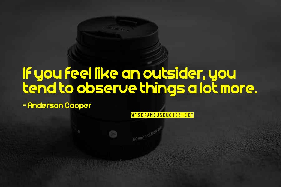 A Tuesday Quote Quotes By Anderson Cooper: If you feel like an outsider, you tend