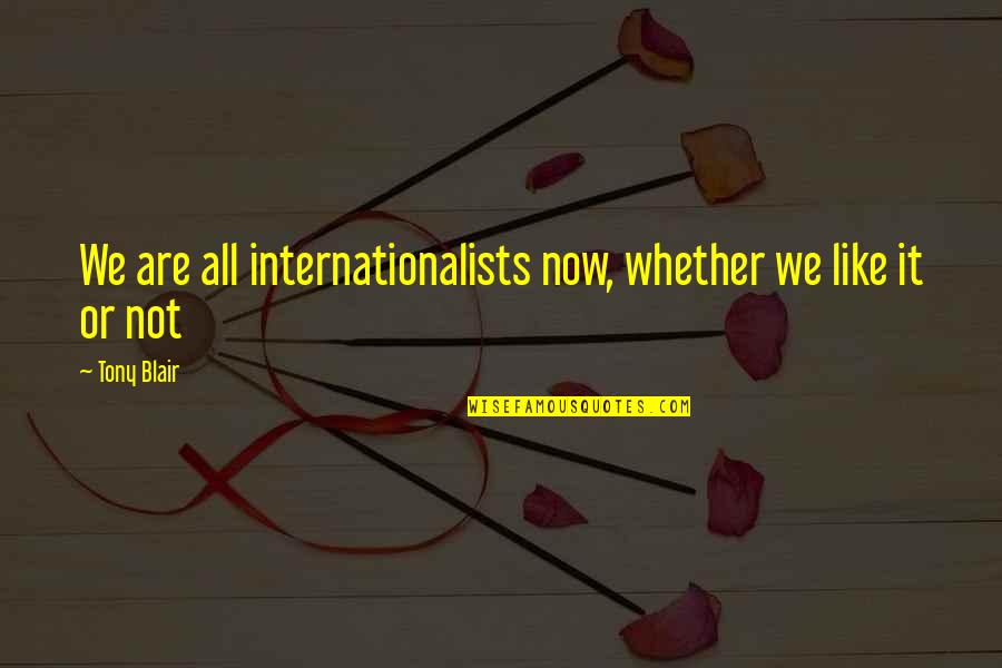 A Tuesday Quote Quotes By Tony Blair: We are all internationalists now, whether we like
