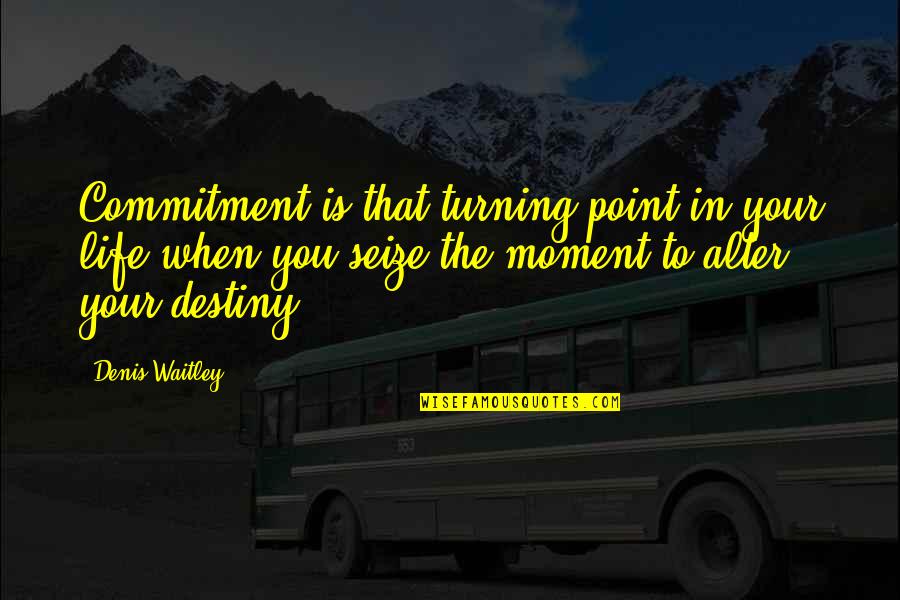 A Turning Point In Life Quotes By Denis Waitley: Commitment is that turning point in your life