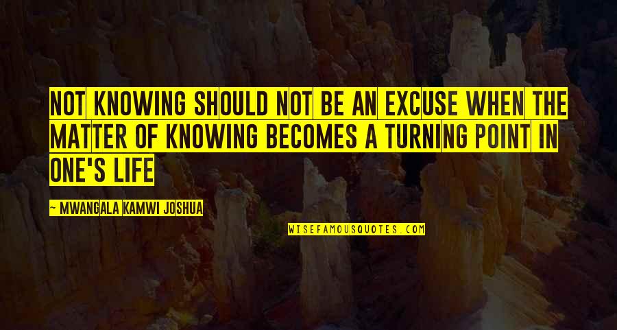 A Turning Point In Life Quotes By Mwangala Kamwi Joshua: Not knowing should not be an excuse when