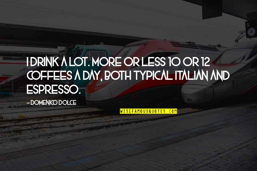 A Typical Day Quotes By Domenico Dolce: I drink a lot. More or less 10