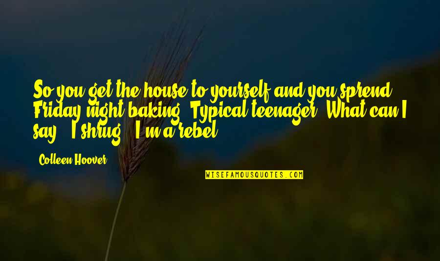 A Typical Teenager Quotes By Colleen Hoover: So you get the house to yourself and