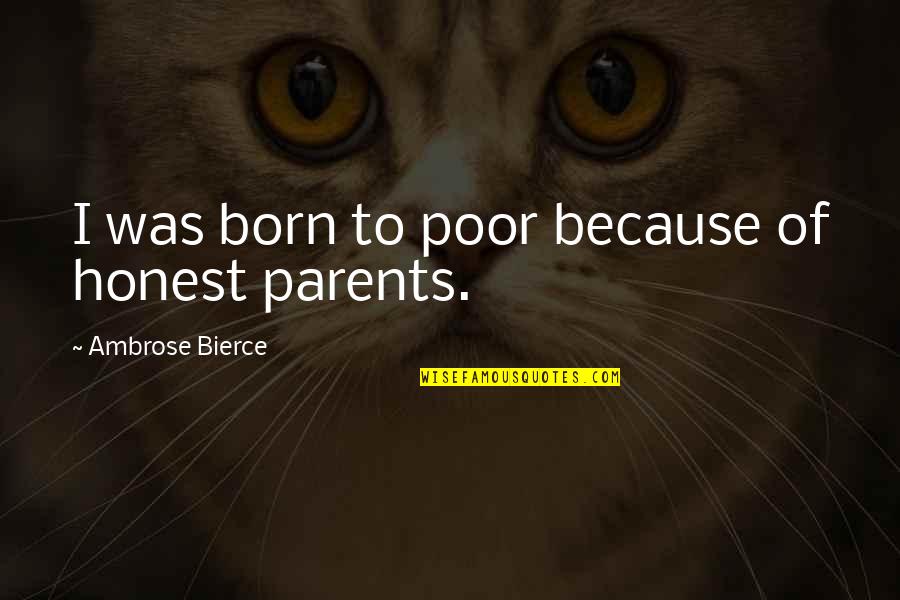 A Ucena Mg Quotes By Ambrose Bierce: I was born to poor because of honest A Ucena Mg Quotes By Ambrose Bierce: I was born to poor because of honest