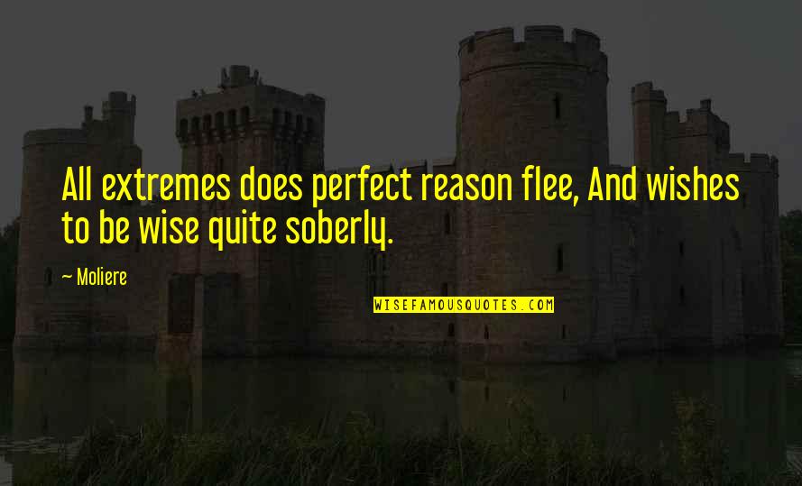 A Ucena Mg Quotes By Moliere: All extremes does perfect reason flee, And wishes