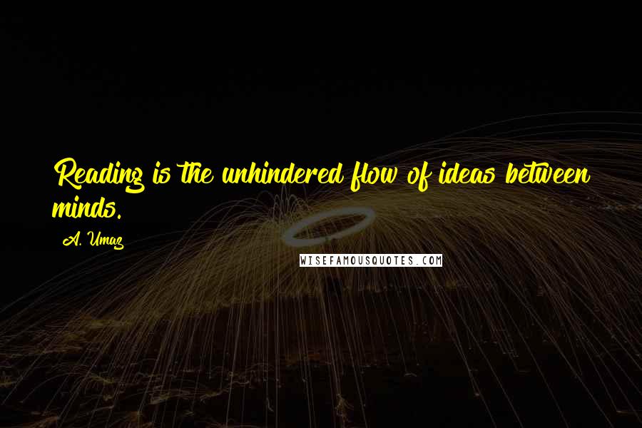 A. Umaz quotes: Reading is the unhindered flow of ideas between minds.