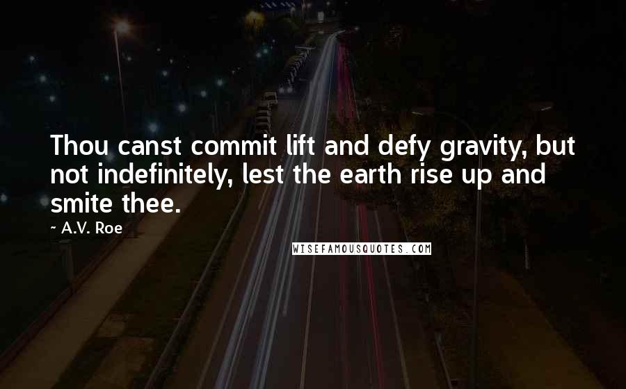 A.V. Roe quotes: Thou canst commit lift and defy gravity, but not indefinitely, lest the earth rise up and smite thee.