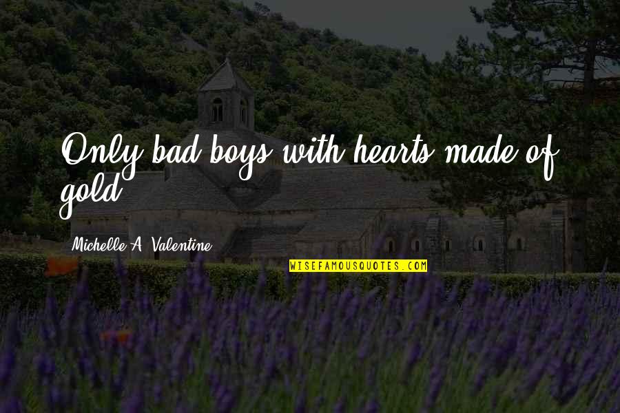 A Valentine Quotes By Michelle A. Valentine: Only bad boys with hearts made of gold.