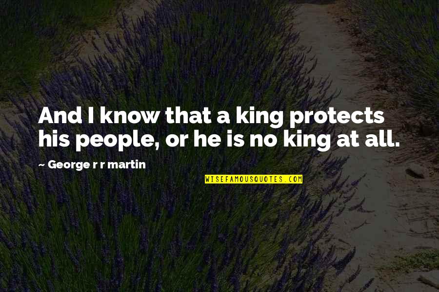 A Veces Quisiera Quotes By George R R Martin: And I know that a king protects his A Veces Quisiera Quotes By George R R Martin: And I know that a king protects his