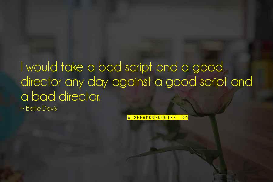 A Very Good Day Quotes By Bette Davis: I would take a bad script and a