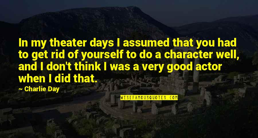 A Very Good Day Quotes By Charlie Day: In my theater days I assumed that you A Very Good Day Quotes By Charlie Day: In my theater days I assumed that you