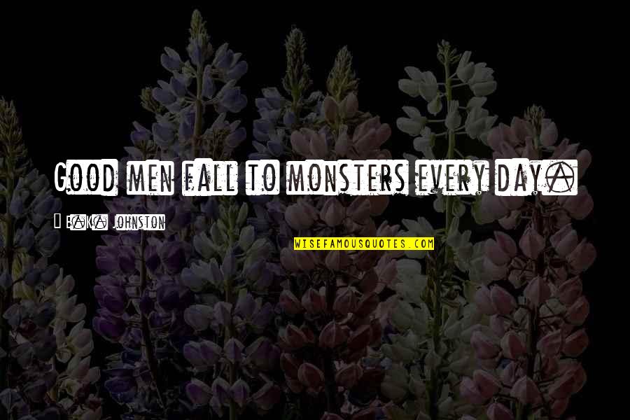 A Very Good Day Quotes By E.K. Johnston: Good men fall to monsters every day. A Very Good Day Quotes By E.K. Johnston: Good men fall to monsters every day.
