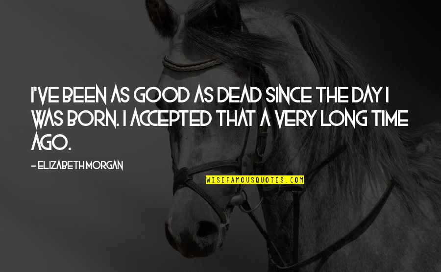A Very Good Day Quotes By Elizabeth Morgan: I've been as good as dead since the A Very Good Day Quotes By Elizabeth Morgan: I've been as good as dead since the