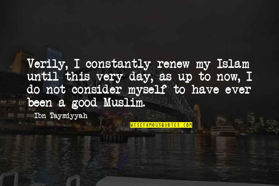 A Very Good Day Quotes By Ibn Taymiyyah: Verily, I constantly renew my Islam until this A Very Good Day Quotes By Ibn Taymiyyah: Verily, I constantly renew my Islam until this