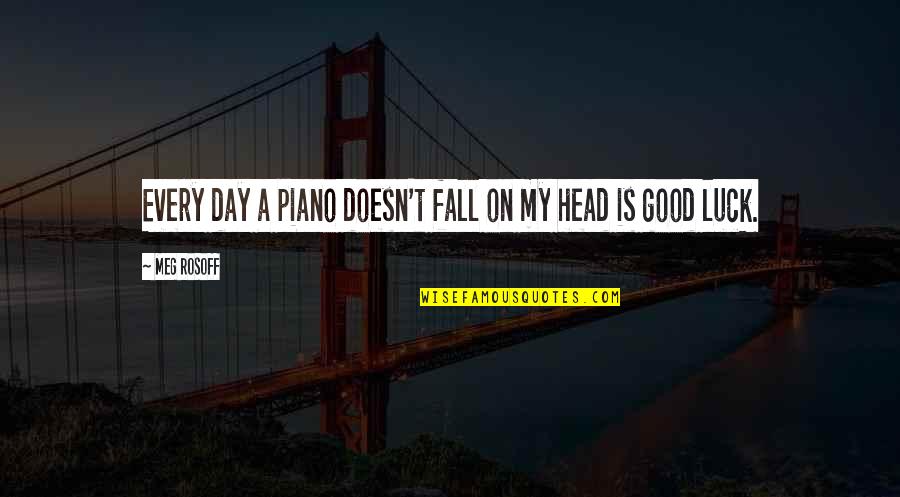 A Very Good Day Quotes By Meg Rosoff: Every day a piano doesn't fall on my