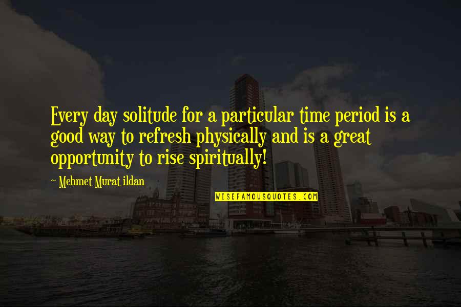 A Very Good Day Quotes By Mehmet Murat Ildan: Every day solitude for a particular time period