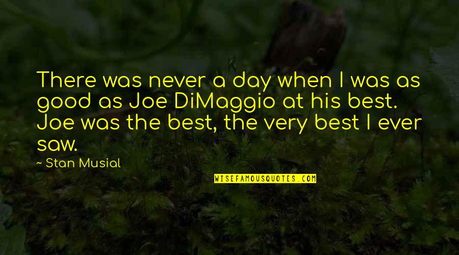 A Very Good Day Quotes By Stan Musial: There was never a day when I was A Very Good Day Quotes By Stan Musial: There was never a day when I was