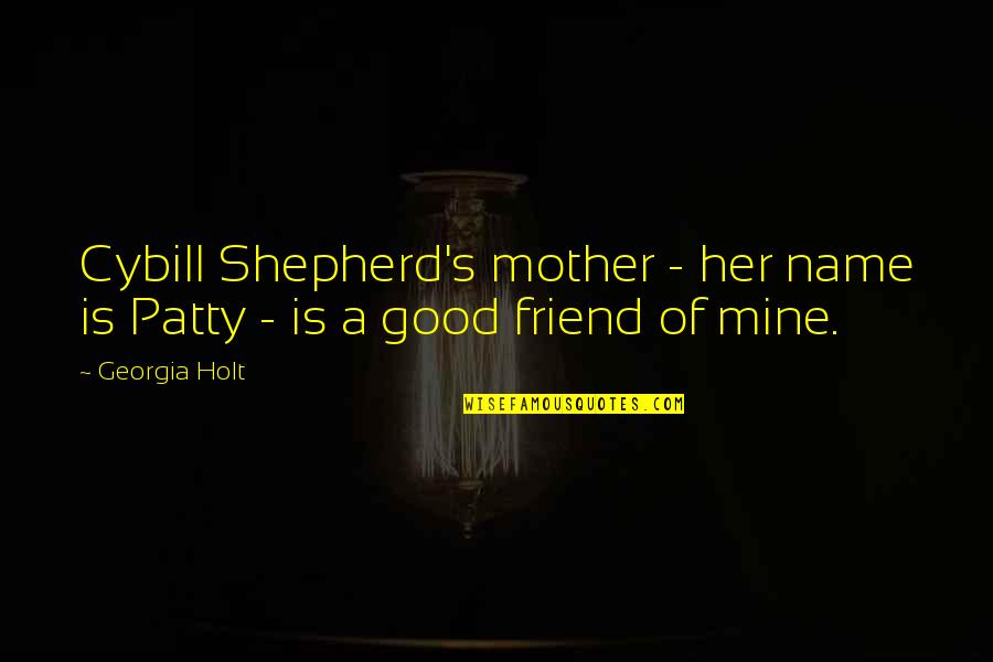 A Very Good Friend Of Mine Quotes By Georgia Holt: Cybill Shepherd's mother - her name is Patty