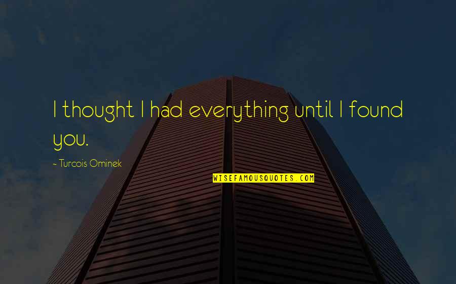 A Very Good Friend Of Mine Quotes By Turcois Ominek: I thought I had everything until I found