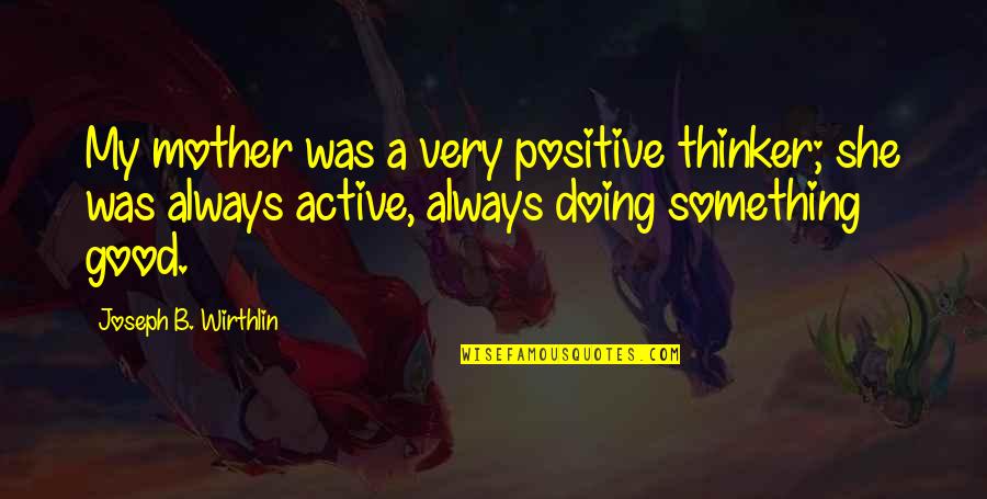 A Very Good Mother Quotes By Joseph B. Wirthlin: My mother was a very positive thinker; she
