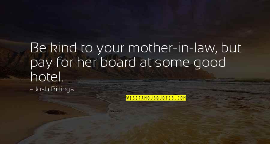 A Very Good Mother Quotes By Josh Billings: Be kind to your mother-in-law, but pay for