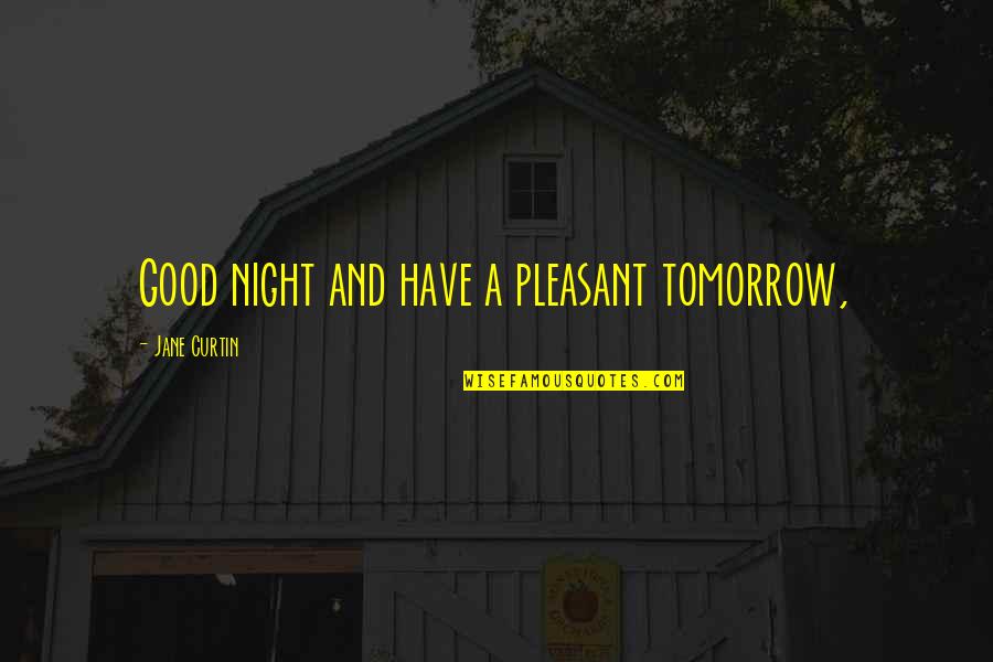 A Very Good Night Quotes By Jane Curtin: Good night and have a pleasant tomorrow,