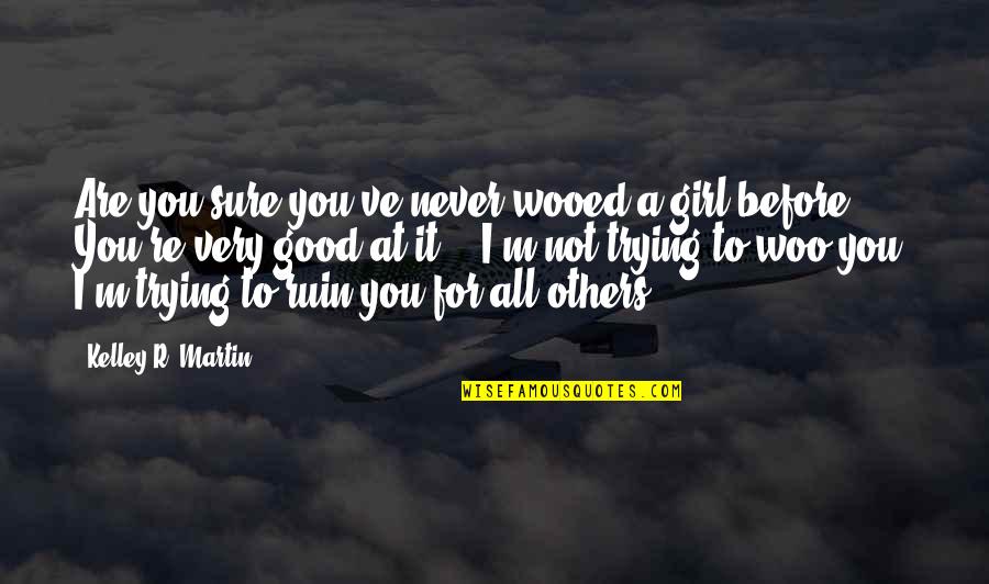 A Very Good Quotes By Kelley R. Martin: Are you sure you've never wooed a girl A Very Good Quotes By Kelley R. Martin: Are you sure you've never wooed a girl