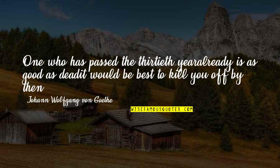 A Very Good Year Quotes By Johann Wolfgang Von Goethe: One who has passed the thirtieth yearalready is