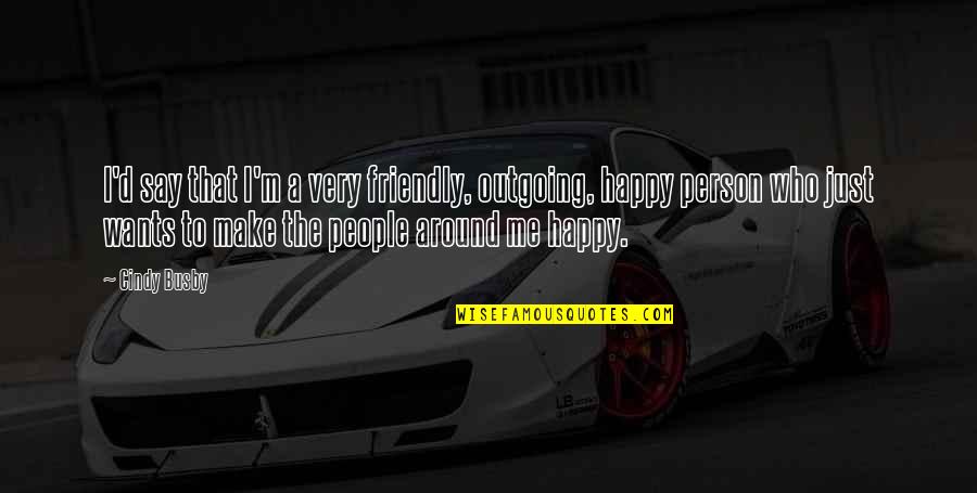 A Very Happy Person Quotes By Cindy Busby: I'd say that I'm a very friendly, outgoing,