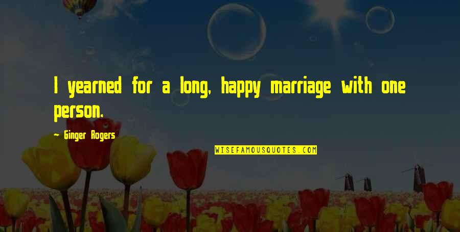 A Very Happy Person Quotes By Ginger Rogers: I yearned for a long, happy marriage with