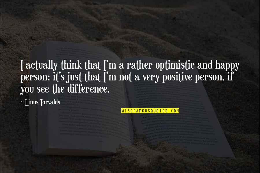 A Very Happy Person Quotes By Linus Torvalds: I actually think that I'm a rather optimistic