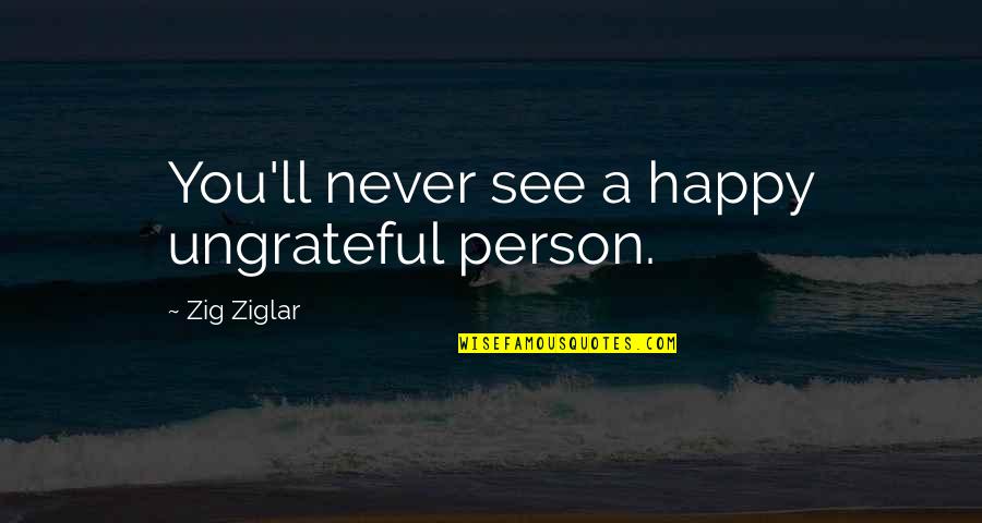 A Very Happy Person Quotes By Zig Ziglar: You'll never see a happy ungrateful person.
