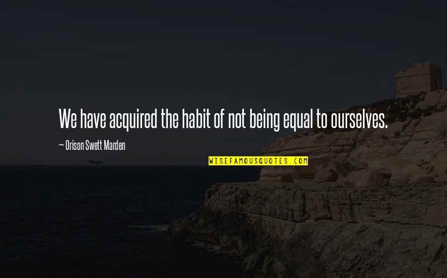 A Very Special Friend Quotes By Orison Swett Marden: We have acquired the habit of not being