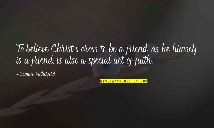 A Very Special Friend Quotes By Samuel Rutherford: To believe Christ's cross to be a friend,