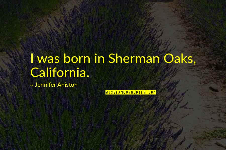 A Very Special Husband Quotes By Jennifer Aniston: I was born in Sherman Oaks, California.