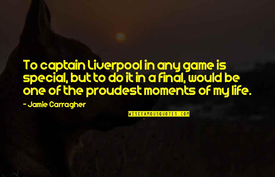 A Very Special Moments Quotes By Jamie Carragher: To captain Liverpool in any game is special,