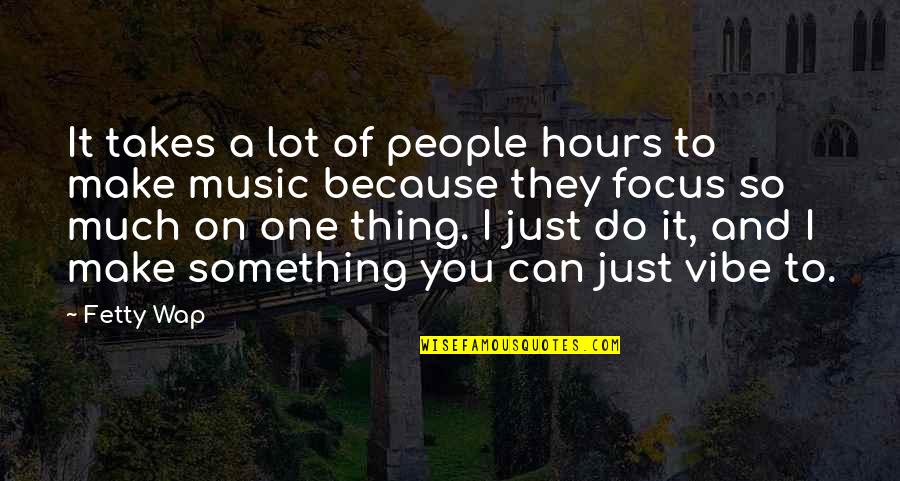 A Vibe Quotes By Fetty Wap: It takes a lot of people hours to