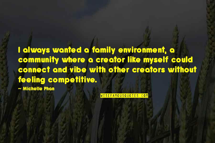 A Vibe Quotes By Michelle Phan: I always wanted a family environment, a community