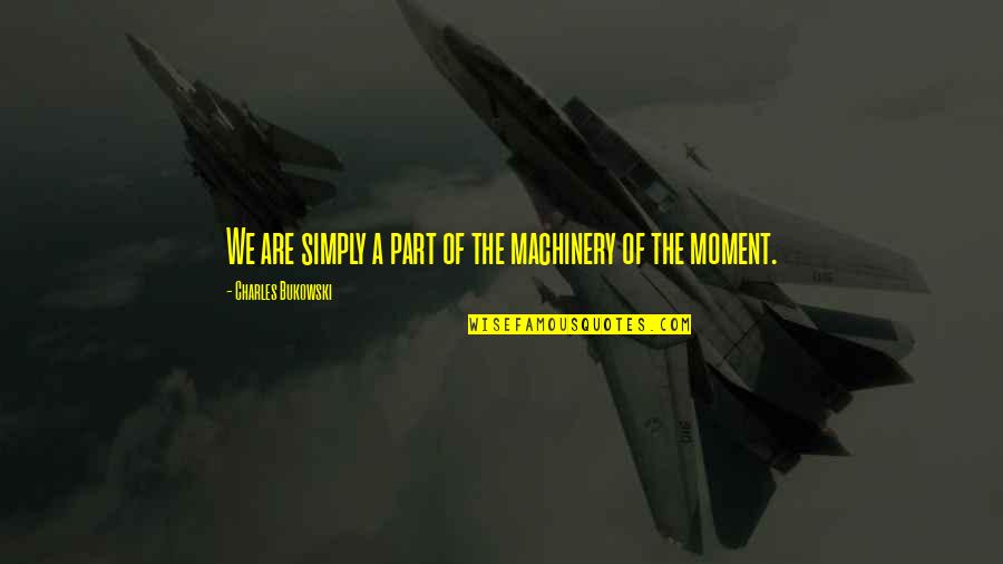 A View From The Front Line Quotes By Charles Bukowski: We are simply a part of the machinery A View From The Front Line Quotes By Charles Bukowski: We are simply a part of the machinery