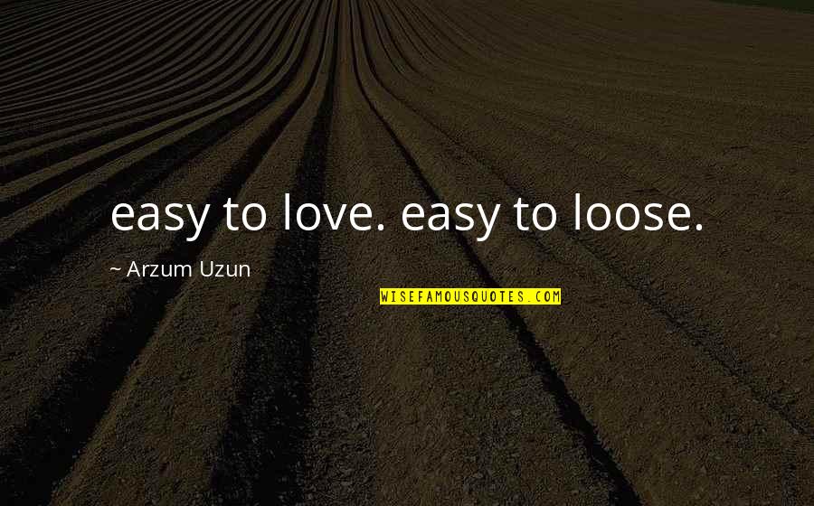 A View From The Quarter Quotes By Arzum Uzun: easy to love. easy to loose.