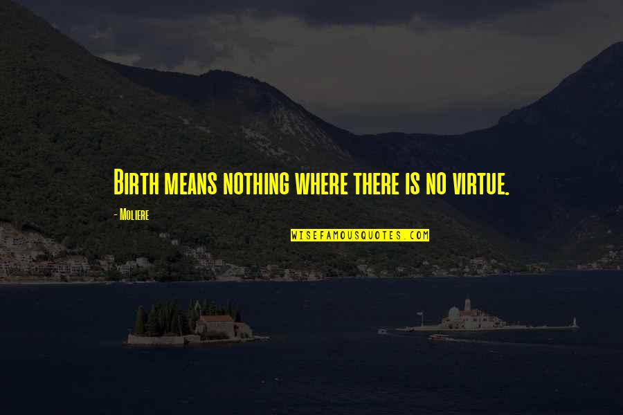 A View From The Quarter Quotes By Moliere: Birth means nothing where there is no virtue.