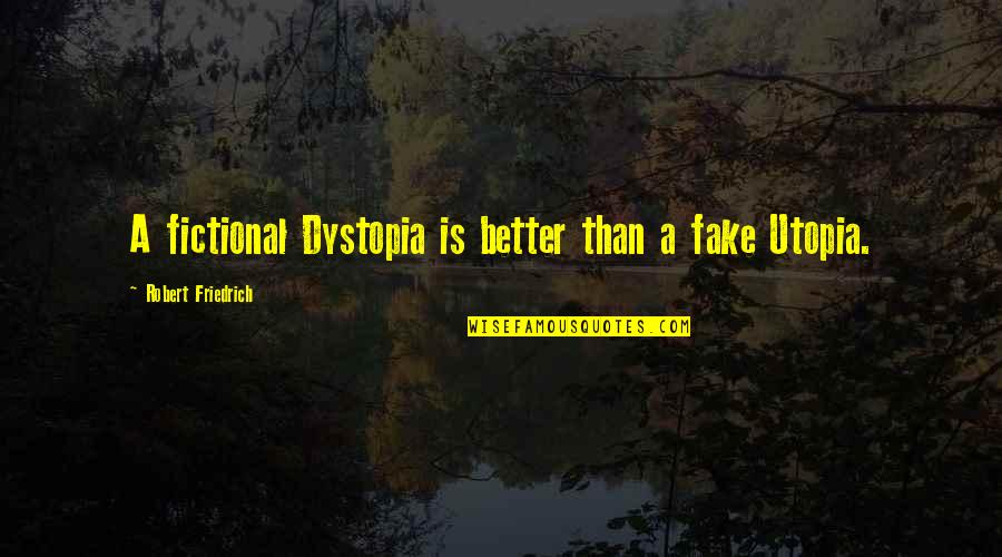 A View Quote Quotes By Robert Friedrich: A fictional Dystopia is better than a fake