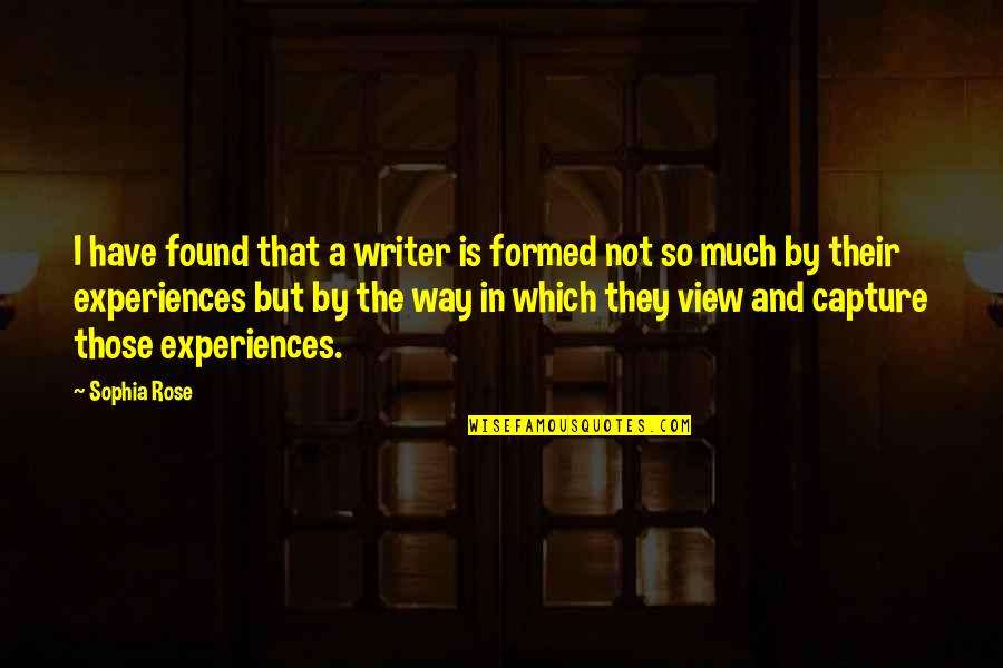 A View Quote Quotes By Sophia Rose: I have found that a writer is formed