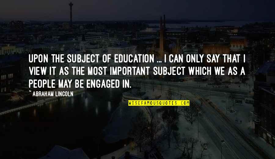 A View Quotes By Abraham Lincoln: Upon the subject of education ... I can