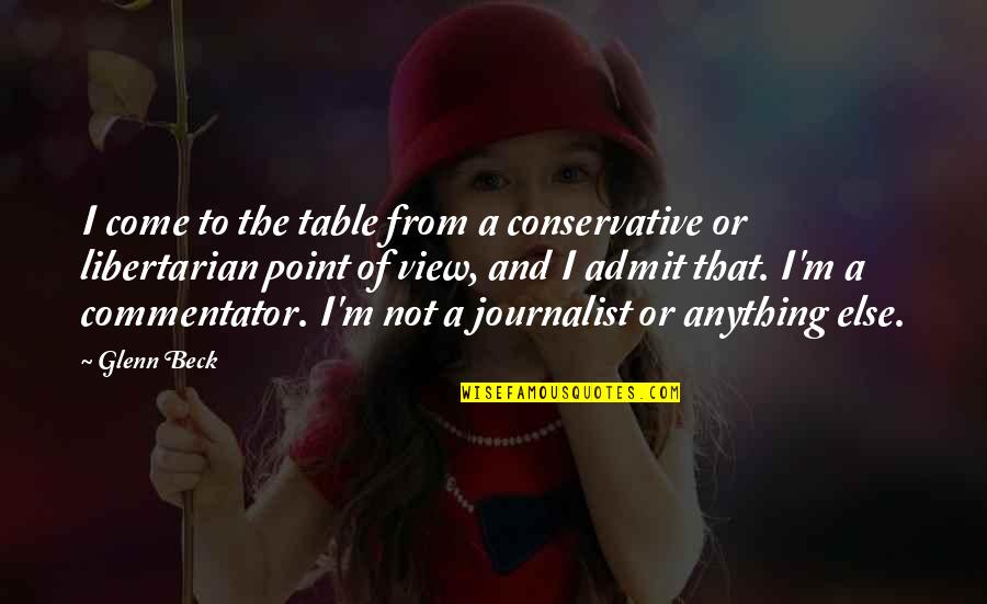 A View Quotes By Glenn Beck: I come to the table from a conservative