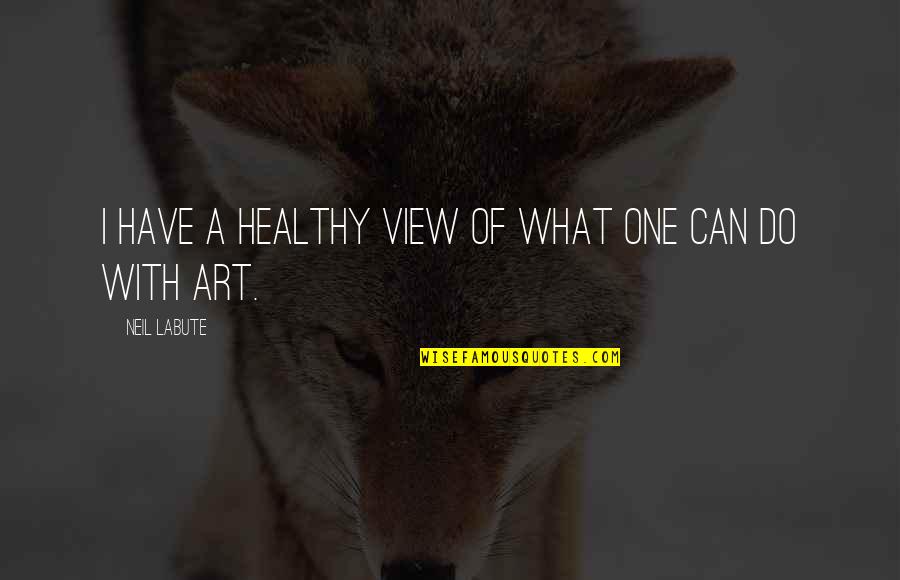 A View Quotes By Neil LaBute: I have a healthy view of what one