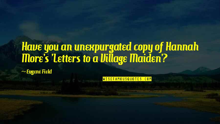 A Village Quotes By Eugene Field: Have you an unexpurgated copy of Hannah More's